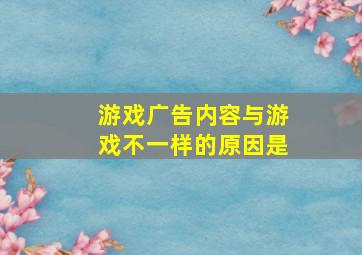 游戏广告内容与游戏不一样的原因是