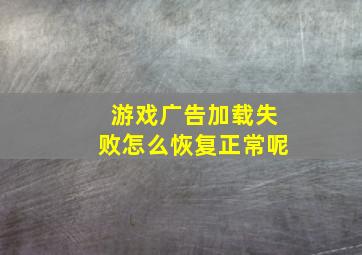 游戏广告加载失败怎么恢复正常呢