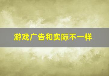 游戏广告和实际不一样