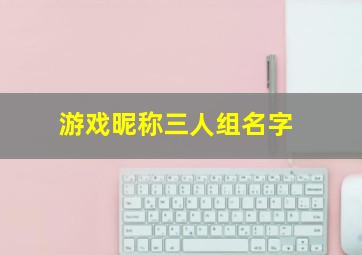 游戏昵称三人组名字