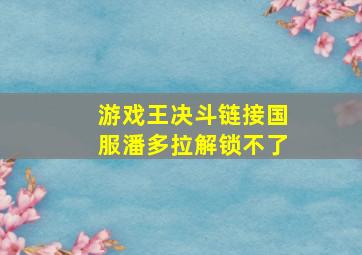 游戏王决斗链接国服潘多拉解锁不了