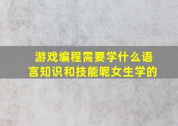 游戏编程需要学什么语言知识和技能呢女生学的