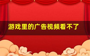 游戏里的广告视频看不了