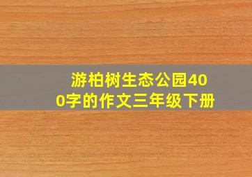 游柏树生态公园400字的作文三年级下册