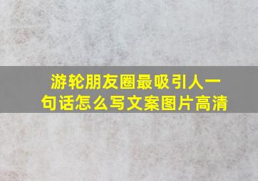 游轮朋友圈最吸引人一句话怎么写文案图片高清