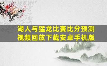 湖人与猛龙比赛比分预测视频回放下载安卓手机版