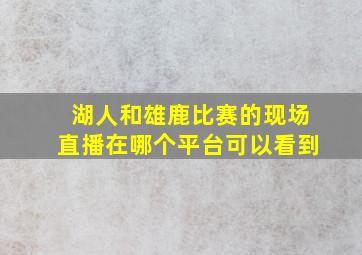 湖人和雄鹿比赛的现场直播在哪个平台可以看到