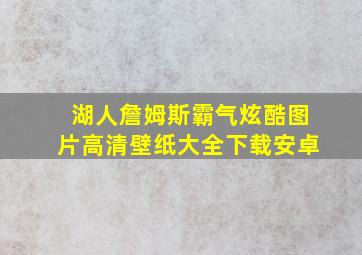 湖人詹姆斯霸气炫酷图片高清壁纸大全下载安卓