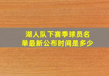 湖人队下赛季球员名单最新公布时间是多少