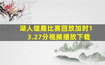 湖人雄鹿比赛回放加时13.27分视频播放下载