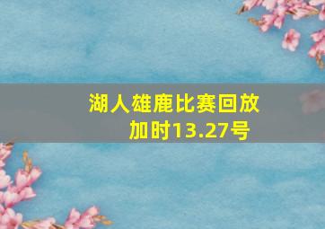 湖人雄鹿比赛回放加时13.27号