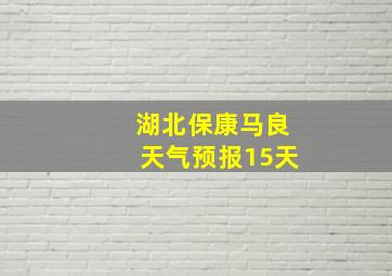 湖北保康马良天气预报15天