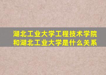 湖北工业大学工程技术学院和湖北工业大学是什么关系