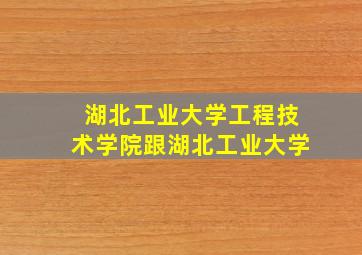 湖北工业大学工程技术学院跟湖北工业大学