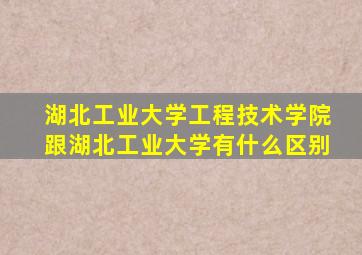 湖北工业大学工程技术学院跟湖北工业大学有什么区别