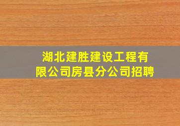 湖北建胜建设工程有限公司房县分公司招聘