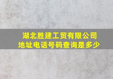 湖北胜建工贸有限公司地址电话号码查询是多少