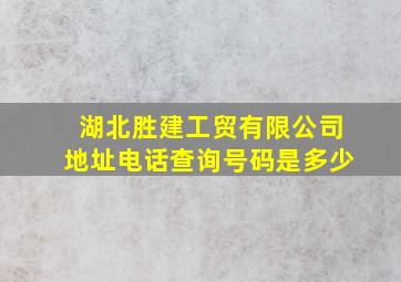 湖北胜建工贸有限公司地址电话查询号码是多少