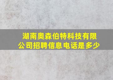 湖南奥森伯特科技有限公司招聘信息电话是多少