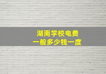 湖南学校电费一般多少钱一度