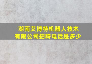 湖南艾博特机器人技术有限公司招聘电话是多少