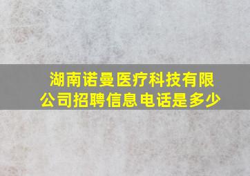 湖南诺曼医疗科技有限公司招聘信息电话是多少