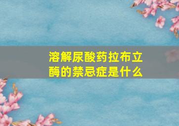 溶解尿酸药拉布立酶的禁忌症是什么