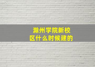 滁州学院新校区什么时候建的