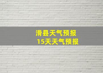 滑县天气预报15天天气预报