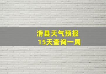 滑县天气预报15天查询一周