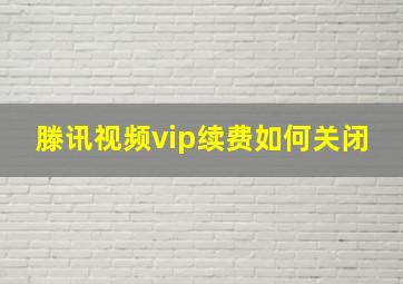 滕讯视频vip续费如何关闭