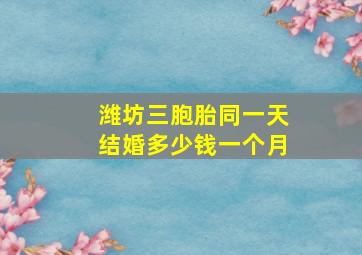 潍坊三胞胎同一天结婚多少钱一个月