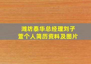 潍坊泰华总经理刘子萱个人简历资料及图片