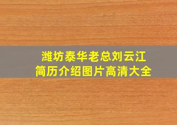 潍坊泰华老总刘云江简历介绍图片高清大全