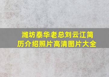 潍坊泰华老总刘云江简历介绍照片高清图片大全