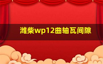 潍柴wp12曲轴瓦间隙