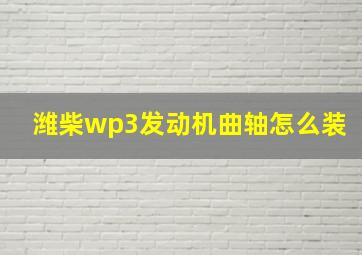 潍柴wp3发动机曲轴怎么装