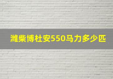 潍柴博杜安550马力多少匹