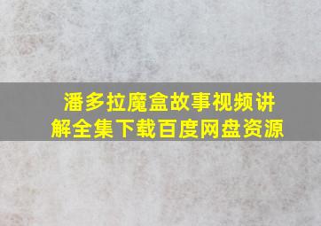 潘多拉魔盒故事视频讲解全集下载百度网盘资源