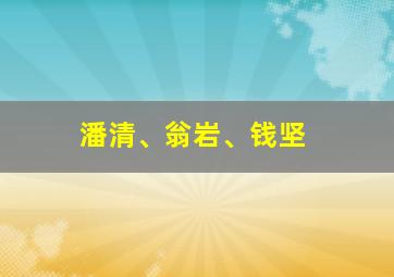 潘清、翁岩、钱坚