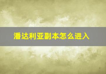 潘达利亚副本怎么进入