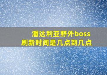 潘达利亚野外boss刷新时间是几点到几点