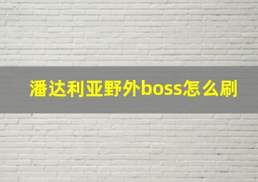 潘达利亚野外boss怎么刷