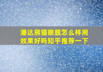 潘达熊猫眼膜怎么样用效果好吗知乎推荐一下