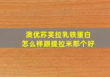 澳优苏芙拉乳铁蛋白怎么样跟提拉米那个好