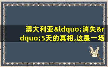 澳大利亚“消失”5天的真相,这是一场全球战争!