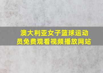 澳大利亚女子篮球运动员免费观看视频播放网站