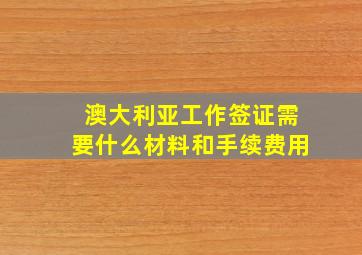 澳大利亚工作签证需要什么材料和手续费用