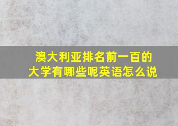 澳大利亚排名前一百的大学有哪些呢英语怎么说