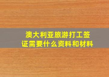 澳大利亚旅游打工签证需要什么资料和材料